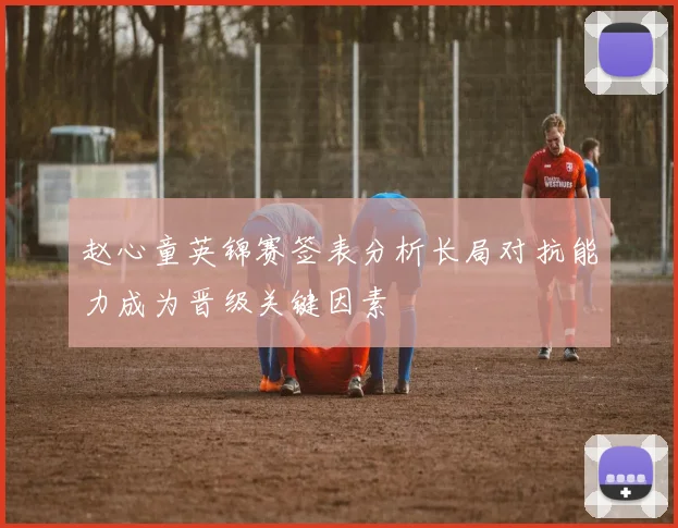 赵心童英锦赛签表分析长局对抗能力成为晋级关键因素