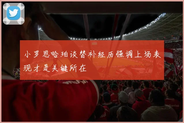 小罗恩哈珀谈替补经历强调上场表现才是关键所在