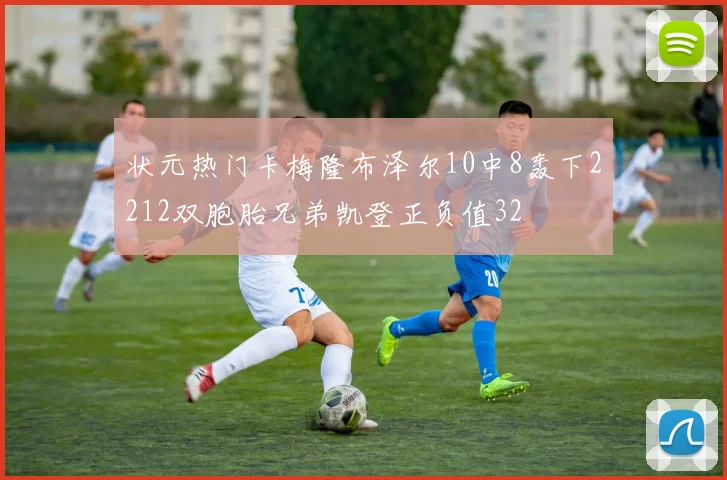 状元热门卡梅隆布泽尔10中8轰下2212双胞胎兄弟凯登正负值32